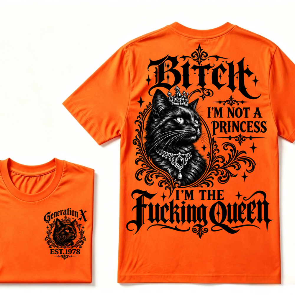 Bitch I’m Not A Princess I’m The Fucking Queen Generation X EST.Year Tee