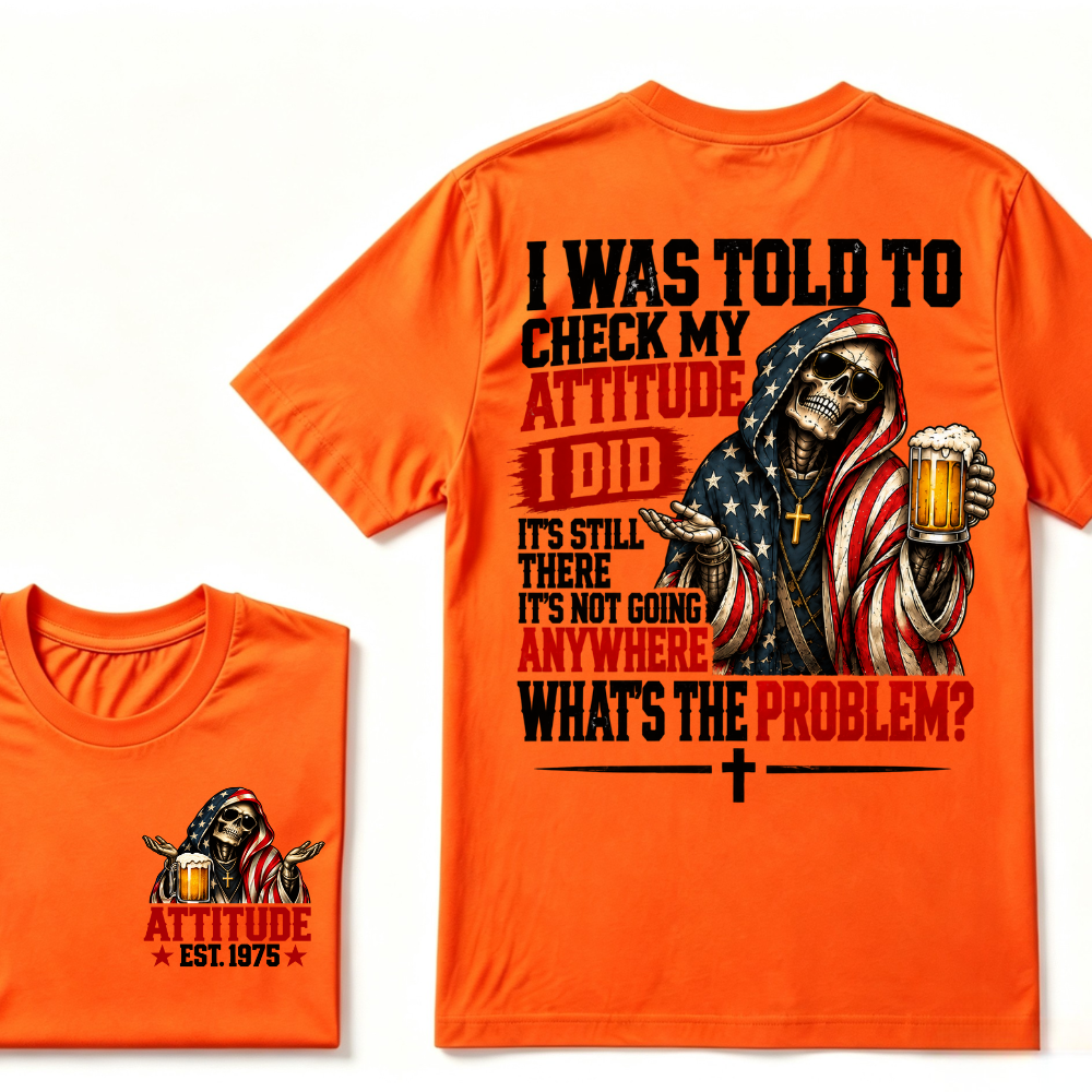 I Was Told To Check My Attitude I Did It’s Still There It’s Not Going Anywhere What’s The Problem? Attitude Est. Year Tee