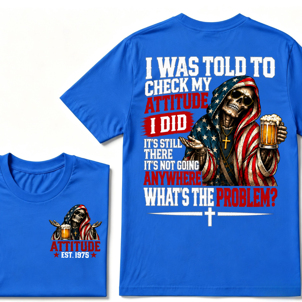 I Was Told To Check My Attitude I Did It’s Still There It’s Not Going Anywhere What’s The Problem? Attitude Est. Year Tee