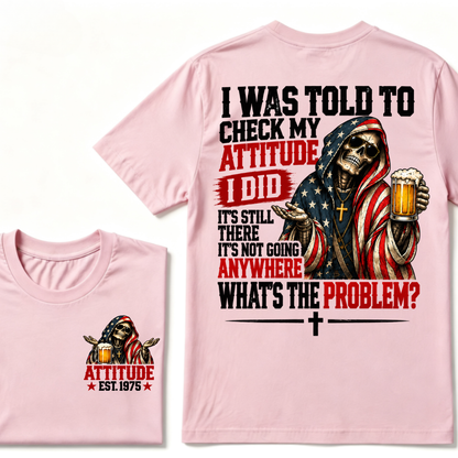 I Was Told To Check My Attitude I Did It’s Still There It’s Not Going Anywhere What’s The Problem? Attitude Est. Year Tee