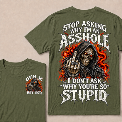 Stop Asking Why I’m An Asshole. I Don’t Ask Why You’re So Stupid. Gen X · Est. Year Tee