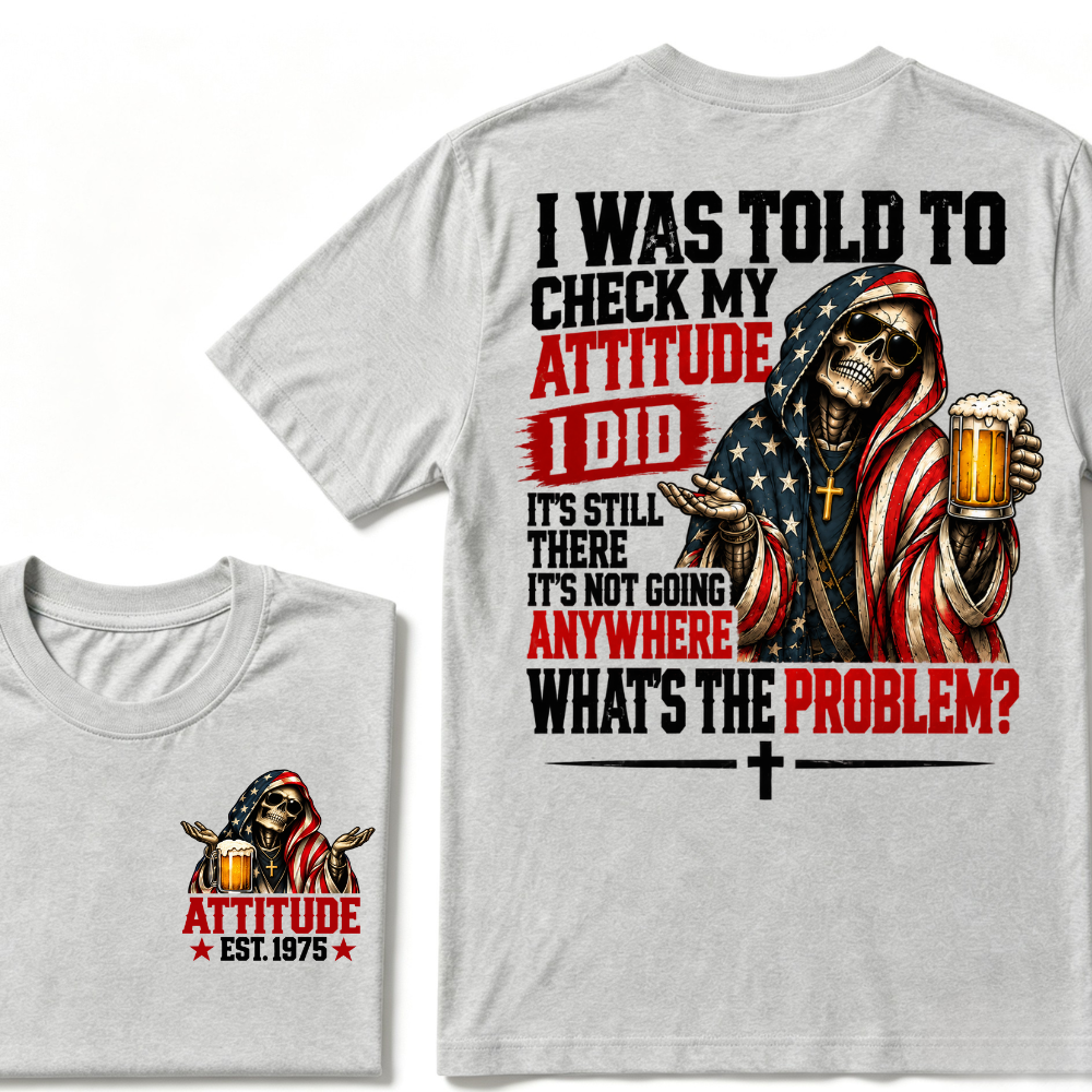 I Was Told To Check My Attitude I Did It’s Still There It’s Not Going Anywhere What’s The Problem? Attitude Est. Year Tee