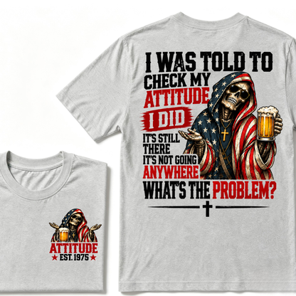 I Was Told To Check My Attitude I Did It’s Still There It’s Not Going Anywhere What’s The Problem? Attitude Est. Year Tee