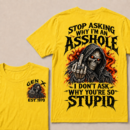 Stop Asking Why I’m An Asshole. I Don’t Ask Why You’re So Stupid. Gen X · Est. Year Tee