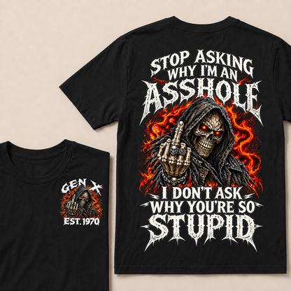 Stop Asking Why I’m An Asshole. I Don’t Ask Why You’re So Stupid. Gen X · Est. Year Tee