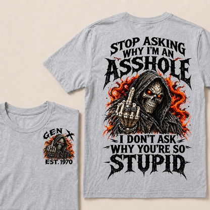 Stop Asking Why I’m An Asshole. I Don’t Ask Why You’re So Stupid. Gen X · Est. Year Tee