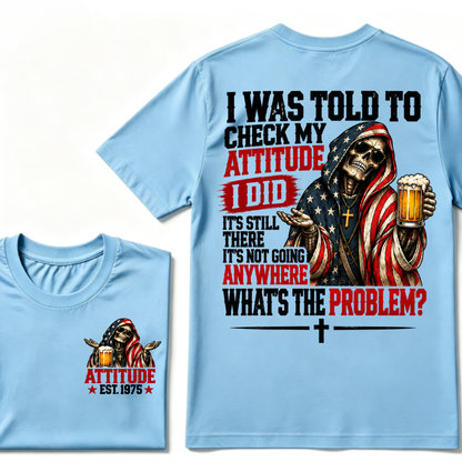 I Was Told To Check My Attitude I Did It’s Still There It’s Not Going Anywhere What’s The Problem? Attitude Est. Year Tee