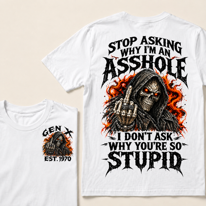 Stop Asking Why I’m An Asshole. I Don’t Ask Why You’re So Stupid. Gen X · Est. Year Tee
