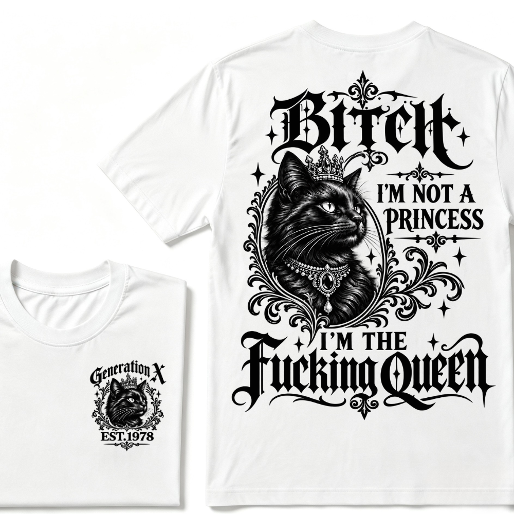 Bitch I’m Not A Princess I’m The Fucking Queen Generation X EST.Year Tee