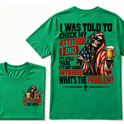 I Was Told To Check My Attitude I Did It’s Still There It’s Not Going Anywhere What’s The Problem? Attitude Est. Year Tee
