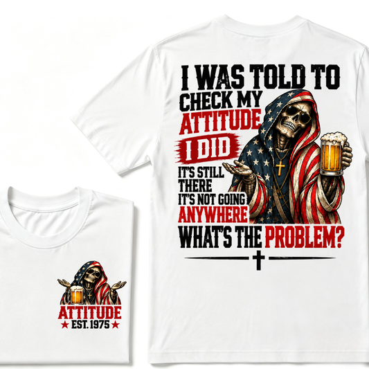 I Was Told To Check My Attitude I Did It’s Still There It’s Not Going Anywhere What’s The Problem? Attitude Est. Year Tee