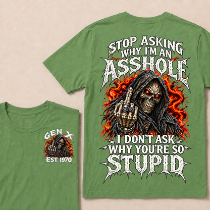 Stop Asking Why I’m An Asshole. I Don’t Ask Why You’re So Stupid. Gen X · Est. Year Tee